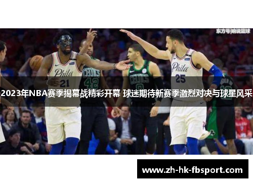 2023年NBA赛季揭幕战精彩开幕 球迷期待新赛季激烈对决与球星风采 2023年NBA赛季揭幕战精彩开幕 球迷期待新赛季激烈对决与球星风采