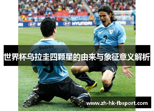 世界杯乌拉圭四颗星的由来与象征意义解析 世界杯乌拉圭四颗星的由来与象征意义解析