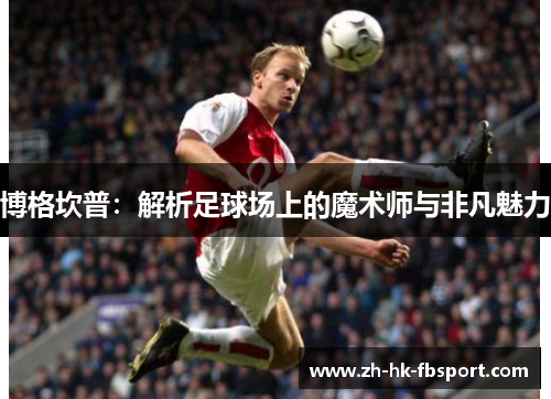 博格坎普:解析足球场上的魔术师与非凡魅力 博格坎普:解析足球场上的魔术师与非凡魅力