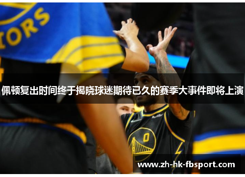 佩顿复出时间终于揭晓球迷期待已久的赛季大事件即将上演 佩顿复出时间终于揭晓球迷期待已久的赛季大事件即将上演