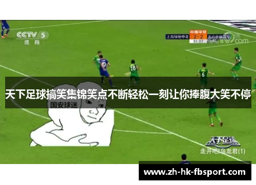 天下足球搞笑集锦笑点不断轻松一刻让你捧腹大笑不停 天下足球搞笑集锦笑点不断轻松一刻让你捧腹大笑不停