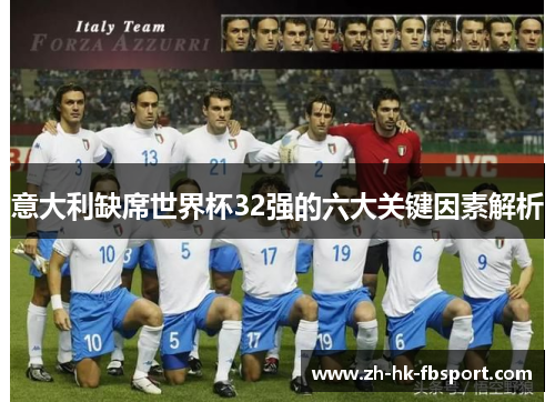 意大利缺席世界杯32强的六大关键因素解析 意大利缺席世界杯32强的六大关键因素解析