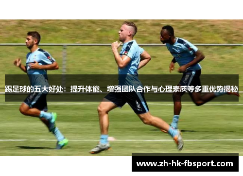 踢足球的五大好处:提升体能、增强团队合作与心理素质等多重优势揭秘 踢足球的五大好处:提升体能、增强团队合作与心理素质等多重优势揭秘