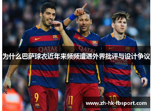 为什么巴萨球衣近年来频频遭遇外界批评与设计争议