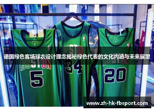 德国绿色客场球衣设计理念揭秘绿色代表的文化内涵与未来展望 德国绿色客场球衣设计理念揭秘绿色代表的文化内涵与未来展望