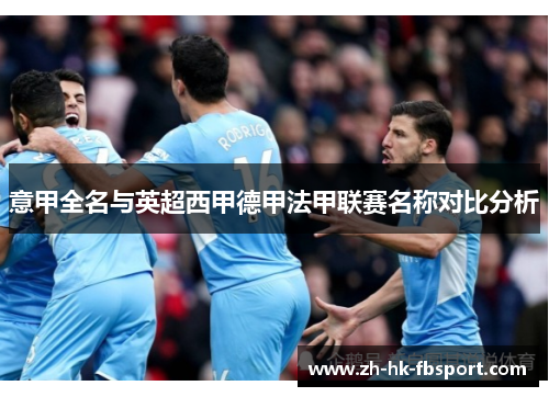 意甲全名与英超西甲德甲法甲联赛名称对比分析 意甲全名与英超西甲德甲法甲联赛名称对比分析