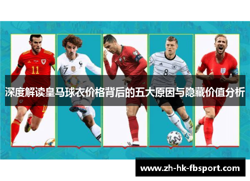 深度解读皇马球衣价格背后的五大原因与隐藏价值分析 深度解读皇马球衣价格背后的五大原因与隐藏价值分析