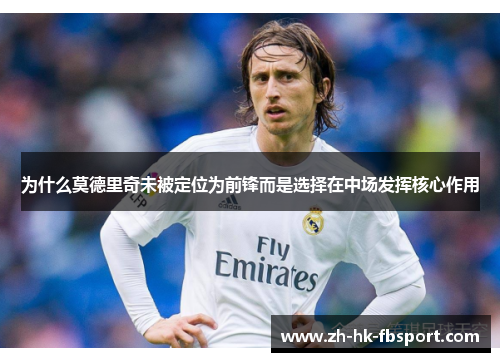 为什么莫德里奇未被定位为前锋而是选择在中场发挥核心作用 为什么莫德里奇未被定位为前锋而是选择在中场发挥核心作用