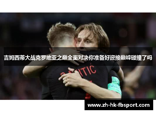 吉姆西蒂大战克罗地亚之巅全面对决你准备好迎接巅峰碰撞了吗