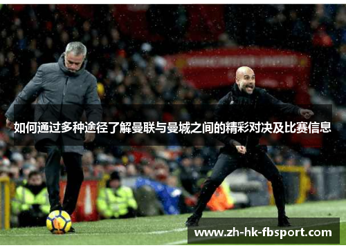 如何通过多种途径了解曼联与曼城之间的精彩对决及比赛信息 如何通过多种途径了解曼联与曼城之间的精彩对决及比赛信息