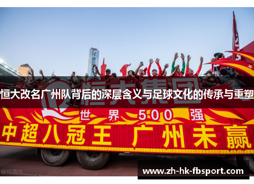 恒大改名广州队背后的深层含义与足球文化的传承与重塑 恒大改名广州队背后的深层含义与足球文化的传承与重塑