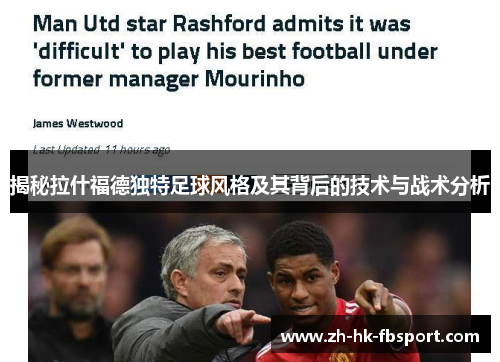 揭秘拉什福德独特足球风格及其背后的技术与战术分析 揭秘拉什福德独特足球风格及其背后的技术与战术分析