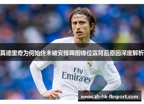 莫德里奇为何始终未被安排踢前锋位置背后原因深度解析 莫德里奇为何始终未被安排踢前锋位置背后原因深度解析