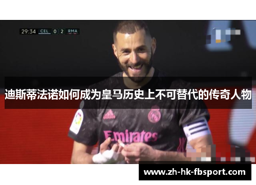 迪斯蒂法诺如何成为皇马历史上不可替代的传奇人物