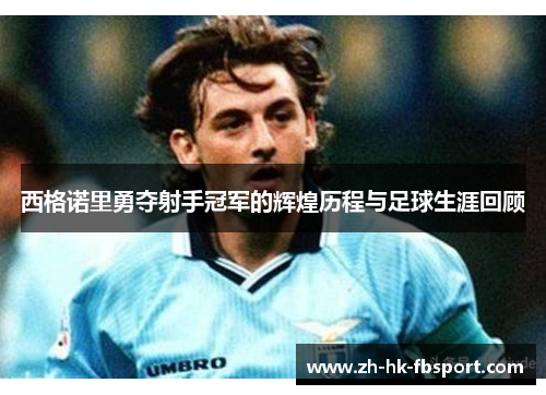 西格诺里勇夺射手冠军的辉煌历程与足球生涯回顾 西格诺里勇夺射手冠军的辉煌历程与足球生涯回顾