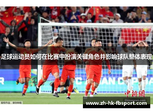 足球运动员如何在比赛中扮演关键角色并影响球队整体表现 足球运动员如何在比赛中扮演关键角色并影响球队整体表现