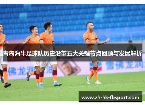 青岛海牛足球队历史沿革五大关键节点回顾与发展解析 青岛海牛足球队历史沿革五大关键节点回顾与发展解析