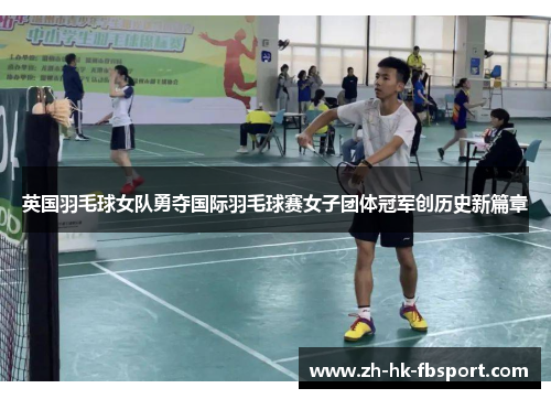 英国羽毛球女队勇夺国际羽毛球赛女子团体冠军创历史新篇章 英国羽毛球女队勇夺国际羽毛球赛女子团体冠军创历史新篇章