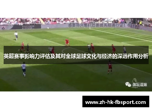 英超赛事影响力评估及其对全球足球文化与经济的深远作用分析 英超赛事影响力评估及其对全球足球文化与经济的深远作用分析