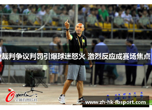 裁判争议判罚引爆球迷怒火 激烈反应成赛场焦点