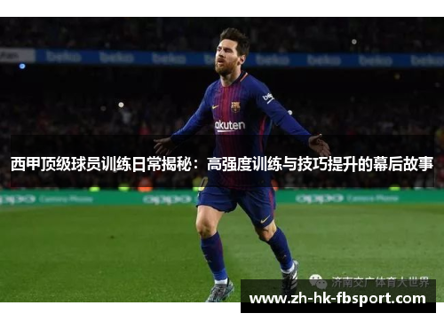 西甲顶级球员训练日常揭秘：高强度训练与技巧提升的幕后故事