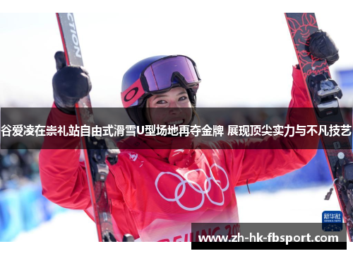 谷爱凌在崇礼站自由式滑雪U型场地再夺金牌 展现顶尖实力与不凡技艺 谷爱凌在崇礼站自由式滑雪U型场地再夺金牌 展现顶尖实力与不凡技艺