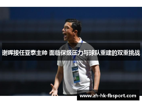 谢晖接任亚泰主帅 面临保级压力与球队重建的双重挑战 谢晖接任亚泰主帅 面临保级压力与球队重建的双重挑战