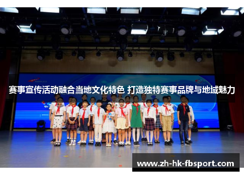赛事宣传活动融合当地文化特色 打造独特赛事品牌与地域魅力 赛事宣传活动融合当地文化特色 打造独特赛事品牌与地域魅力