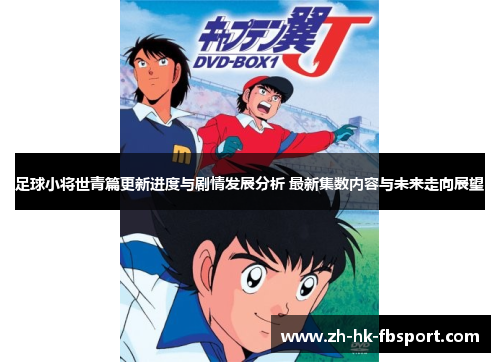 足球小将世青篇更新进度与剧情发展分析 最新集数内容与未来走向展望 足球小将世青篇更新进度与剧情发展分析 最新集数内容与未来走向展望