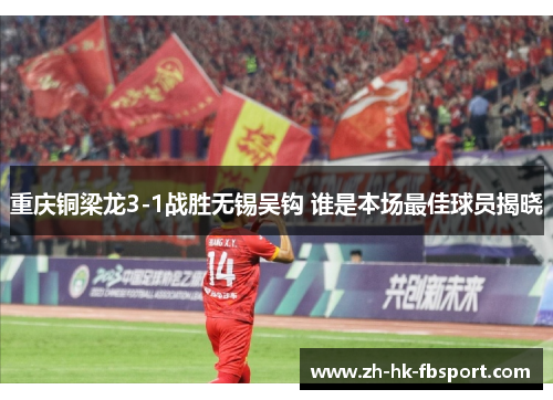 重庆铜梁龙3-1战胜无锡吴钩 谁是本场最佳球员揭晓