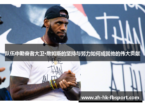 队伍中勤奋者大卫·詹姆斯的坚持与努力如何成就他的伟大贡献 队伍中勤奋者大卫·詹姆斯的坚持与努力如何成就他的伟大贡献