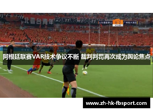 阿根廷联赛VAR技术争议不断 裁判判罚再次成为舆论焦点