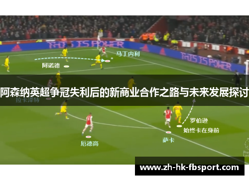 阿森纳英超争冠失利后的新商业合作之路与未来发展探讨