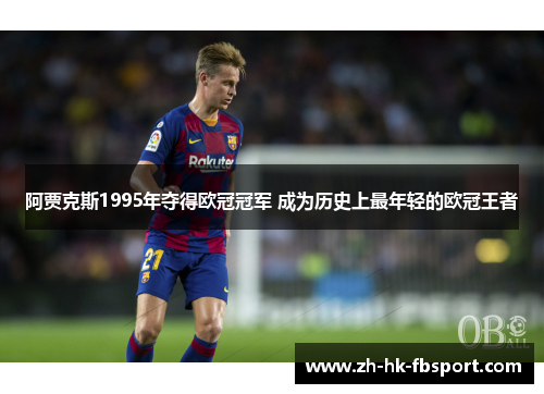 阿贾克斯1995年夺得欧冠冠军 成为历史上最年轻的欧冠王者 阿贾克斯1995年夺得欧冠冠军 成为历史上最年轻的欧冠王者