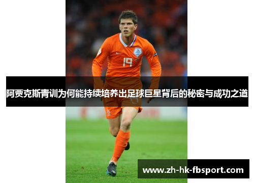 阿贾克斯青训为何能持续培养出足球巨星背后的秘密与成功之道 阿贾克斯青训为何能持续培养出足球巨星背后的秘密与成功之道