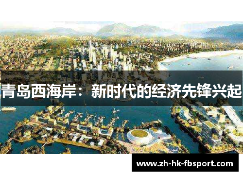 青岛西海岸:新时代的经济先锋兴起 青岛西海岸:新时代的经济先锋兴起