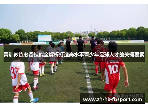 青训教练必备技能全解析打造高水平青少年足球人才的关键要素 青训教练必备技能全解析打造高水平青少年足球人才的关键要素