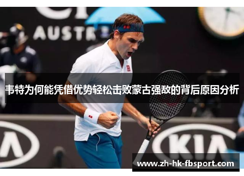 韦特为何能凭借优势轻松击败蒙古强敌的背后原因分析 韦特为何能凭借优势轻松击败蒙古强敌的背后原因分析