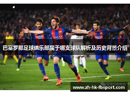 巴塞罗那足球俱乐部属于哪支球队解析及历史背景介绍 巴塞罗那足球俱乐部属于哪支球队解析及历史背景介绍