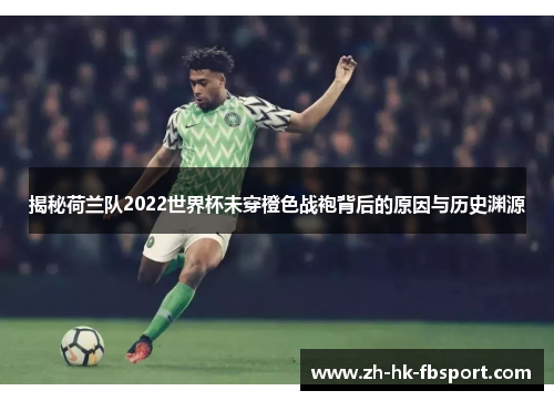 揭秘荷兰队2022世界杯未穿橙色战袍背后的原因与历史渊源