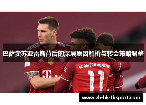 巴萨卖苏亚雷斯背后的深层原因解析与转会策略调整 巴萨卖苏亚雷斯背后的深层原因解析与转会策略调整