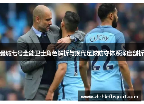 曼城七号全能卫士角色解析与现代足球防守体系深度剖析