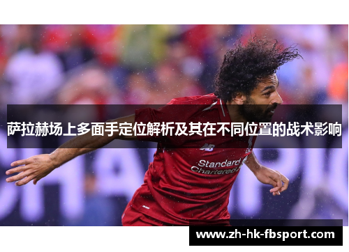 萨拉赫场上多面手定位解析及其在不同位置的战术影响 萨拉赫场上多面手定位解析及其在不同位置的战术影响