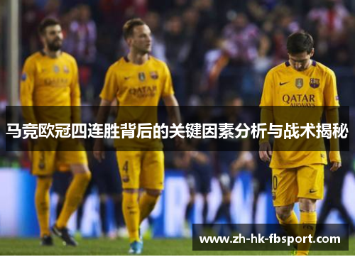 马竞欧冠四连胜背后的关键因素分析与战术揭秘 马竞欧冠四连胜背后的关键因素分析与战术揭秘