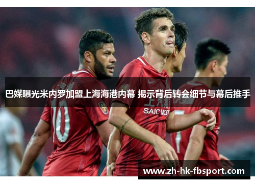 巴媒曝光米内罗加盟上海海港内幕 揭示背后转会细节与幕后推手