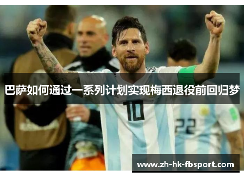 巴萨如何通过一系列计划实现梅西退役前回归梦