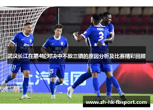 武汉长江在第4轮对决中不敌三镇的原因分析及比赛精彩回顾