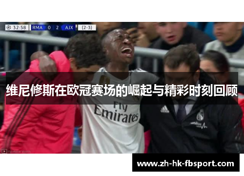 维尼修斯在欧冠赛场的崛起与精彩时刻回顾
