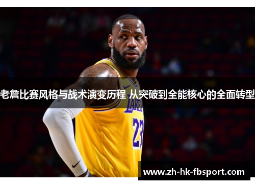 老詹比赛风格与战术演变历程 从突破到全能核心的全面转型