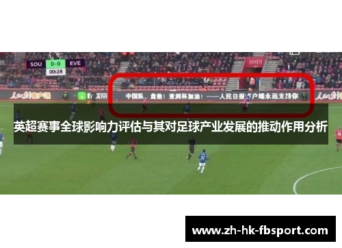 英超赛事全球影响力评估与其对足球产业发展的推动作用分析 英超赛事全球影响力评估与其对足球产业发展的推动作用分析